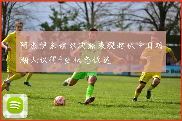 阿杰伊米切尔次轮表现起伏今日对湖人仅得4分状态低迷
