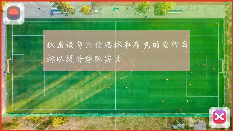 狄龙谈与杰伦格林和布克的合作目标以提升球队实力