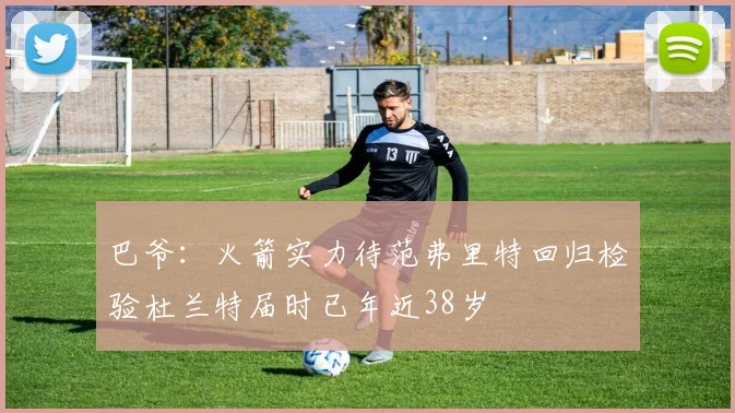 巴爷：火箭实力待范弗里特回归检验杜兰特届时已年近38岁