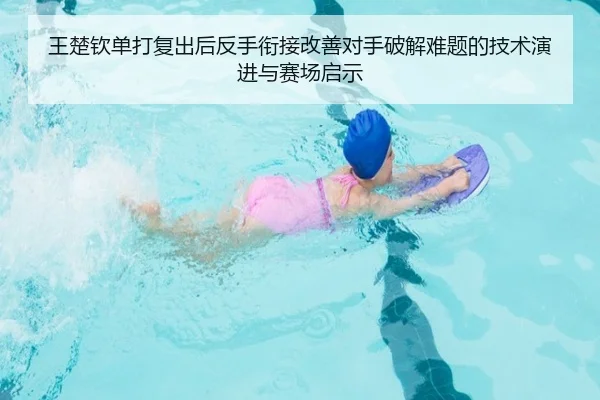 王楚钦单打复出后反手衔接改善对手破解难题的技术演进与赛场启示